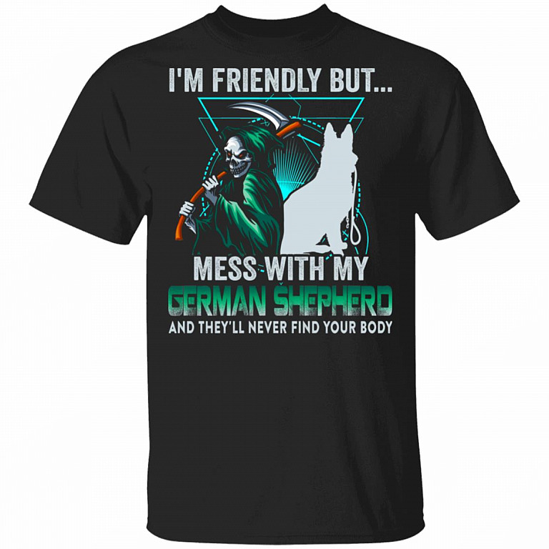 CubeBik I'm Friendly But Mess With My German Shepherd And They'll Never Find Your Body T-Shirt