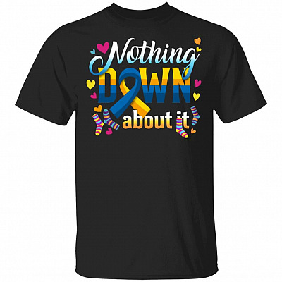 Nothing Down About It World Down Syndrome Awareness Day Trisomy 21 T-Shirt