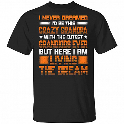 CubeBik I Never Dreamed I'd Be This Crazy Grandpa With The Cutest Grandkids Ever But Here I Am Living The Dream Shirt