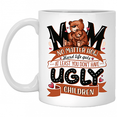 Mum No Matter How Hard Life Gets At Least You Don't Have Ugly Children Coffee Mug - Travel Mug - Water Bottle