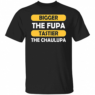 CubeBik Bigger The Fupa Tastier The Chalupa T-Shirt - Funny Chuppy Girl Shirt