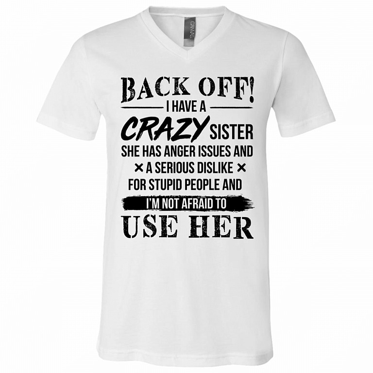 CubeBik Roll over image to zoom in KeyVic Back Off I Have A Crazy Sister She Has Anger Issues and A Serious Dislike for Stupid People T-Shirt - V-Neck Shirt