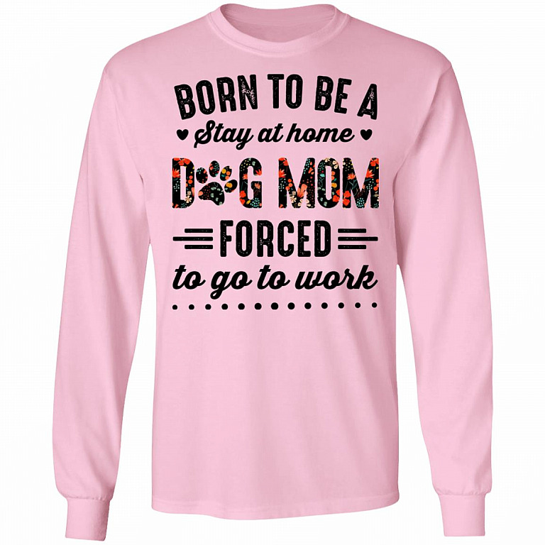 Born to Be A Stay at Home Dog Mom Forced to Go to Work Funny Mom Life Hoodie - Long Sleeve - Sweatshirt, Light Pink, Long Sleeve