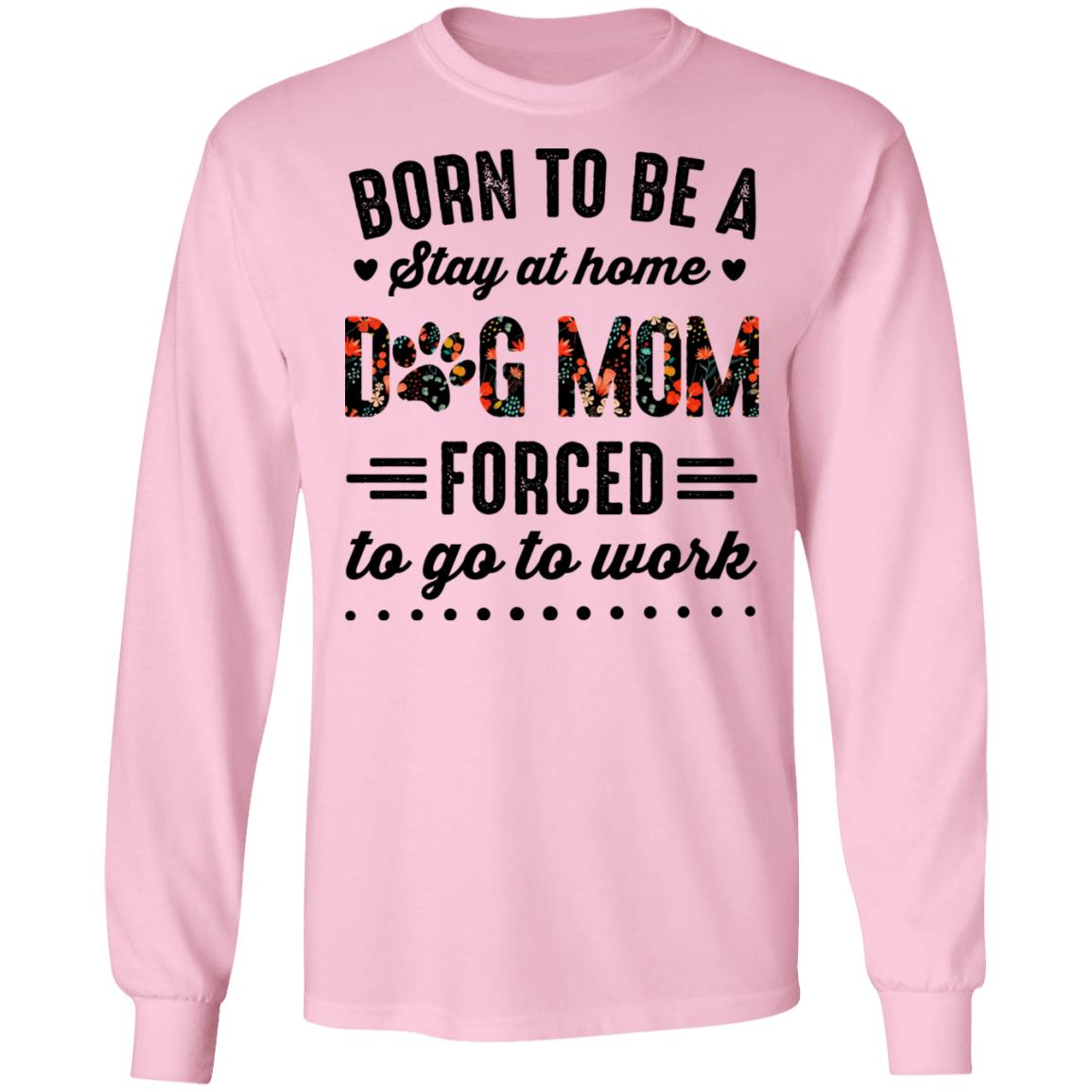 Born to Be A Stay at Home Dog Mom Forced to Go to Work Funny Mom Life Hoodie - Long Sleeve - Sweatshirt, Light Pink, Long Sleeve