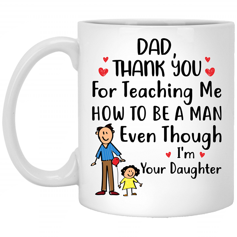 Dad Thank You for Teaching Me How to Be a Man Even Though I'm Your Daughter Coffee Mug - Beer Stein, White, 11 oz. White Mug