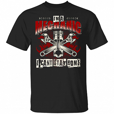 Im An Mechanic I Cant Stay Home T-Shirt - Funny Mechanic Quarantined Shirt, Black, Unisex T-Shirt