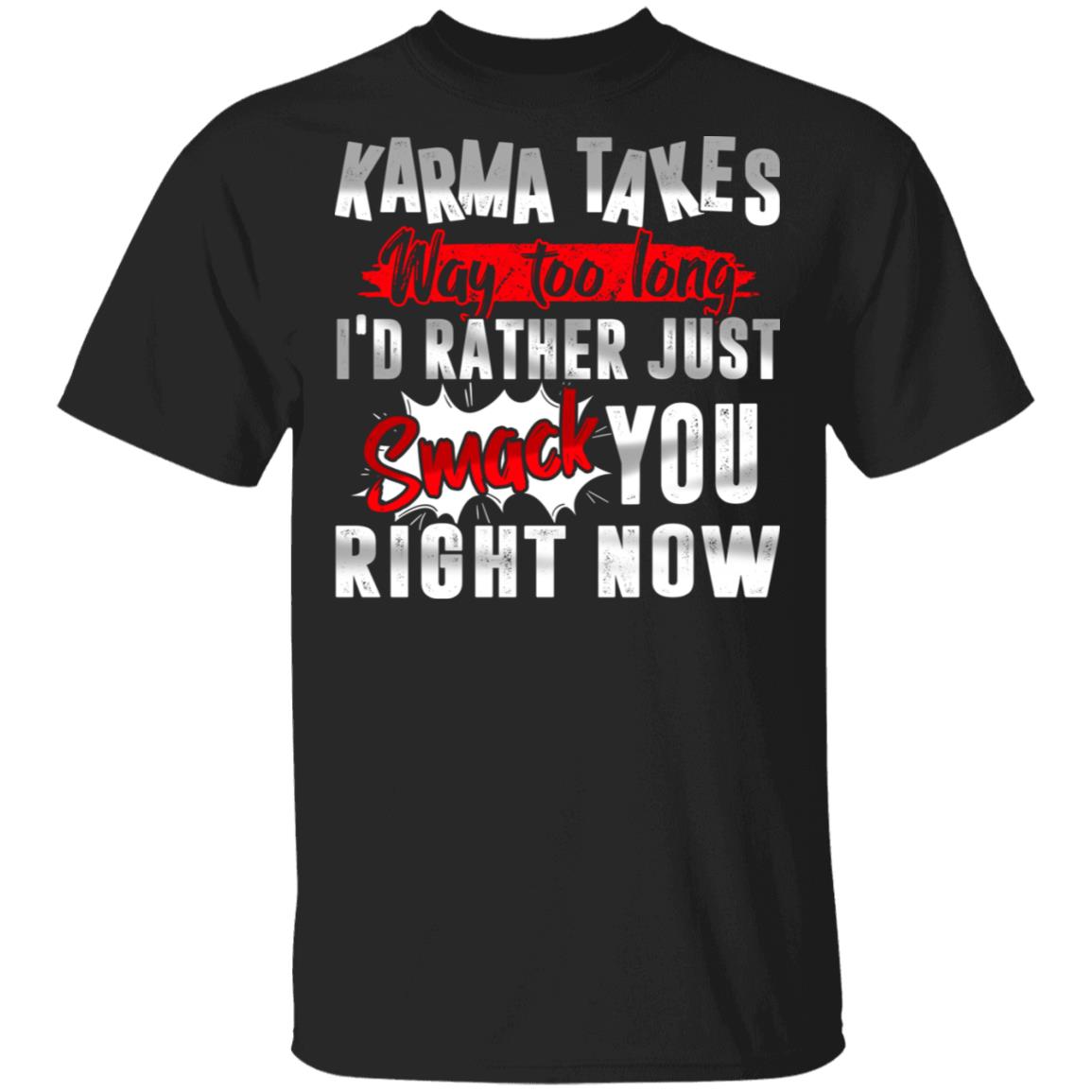 Karma Takes Way Too Long I'd Rather Just Smack You Right Now Funny T-Shirt, Black, Unisex T-Shirt