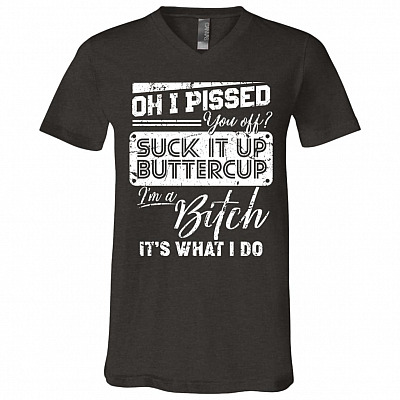 Oh I Pissed You Off Suck It Up Buttercup I Am A Bitch It's What I Do T-Shirt - V-Neck Shirt, Dark Grey Heather, V-Neck T-Shirt