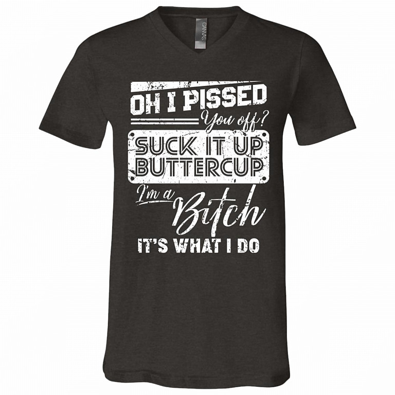 Oh I Pissed You Off Suck It Up Buttercup I Am A Bitch It's What I Do T-Shirt - V-Neck Shirt, Dark Grey Heather, V-Neck T-Shirt