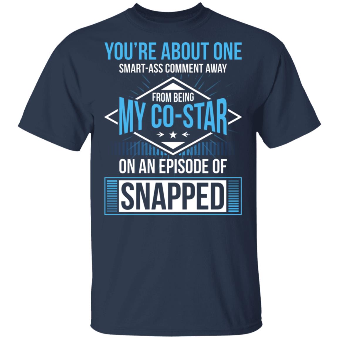 You're About One Smart-Ass Comment Away from Being My Co-Star On an Episode of Snapped Funny T-Shirt, Navy, Unisex T-Shirt