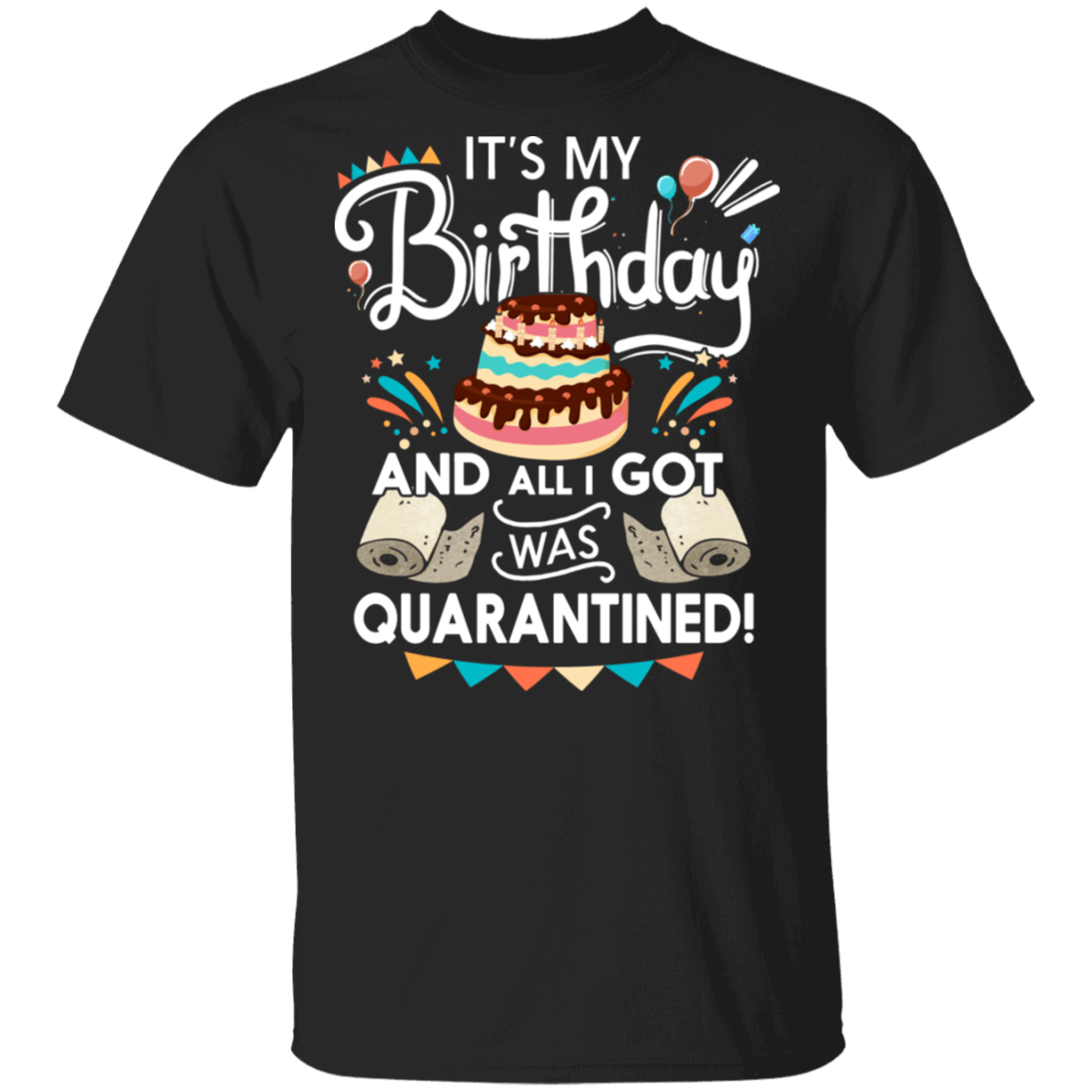 It's My Birthday And All I Got Was Quarantined T-Shirt - Birthday Gifts 2020 Shirt, Black, Unisex T-Shirt