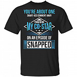 You're About One Smart-Ass Comment Away from Being My Co-Star On an Episode of Snapped Funny T-Shirt, Black, Unisex T-Shirt