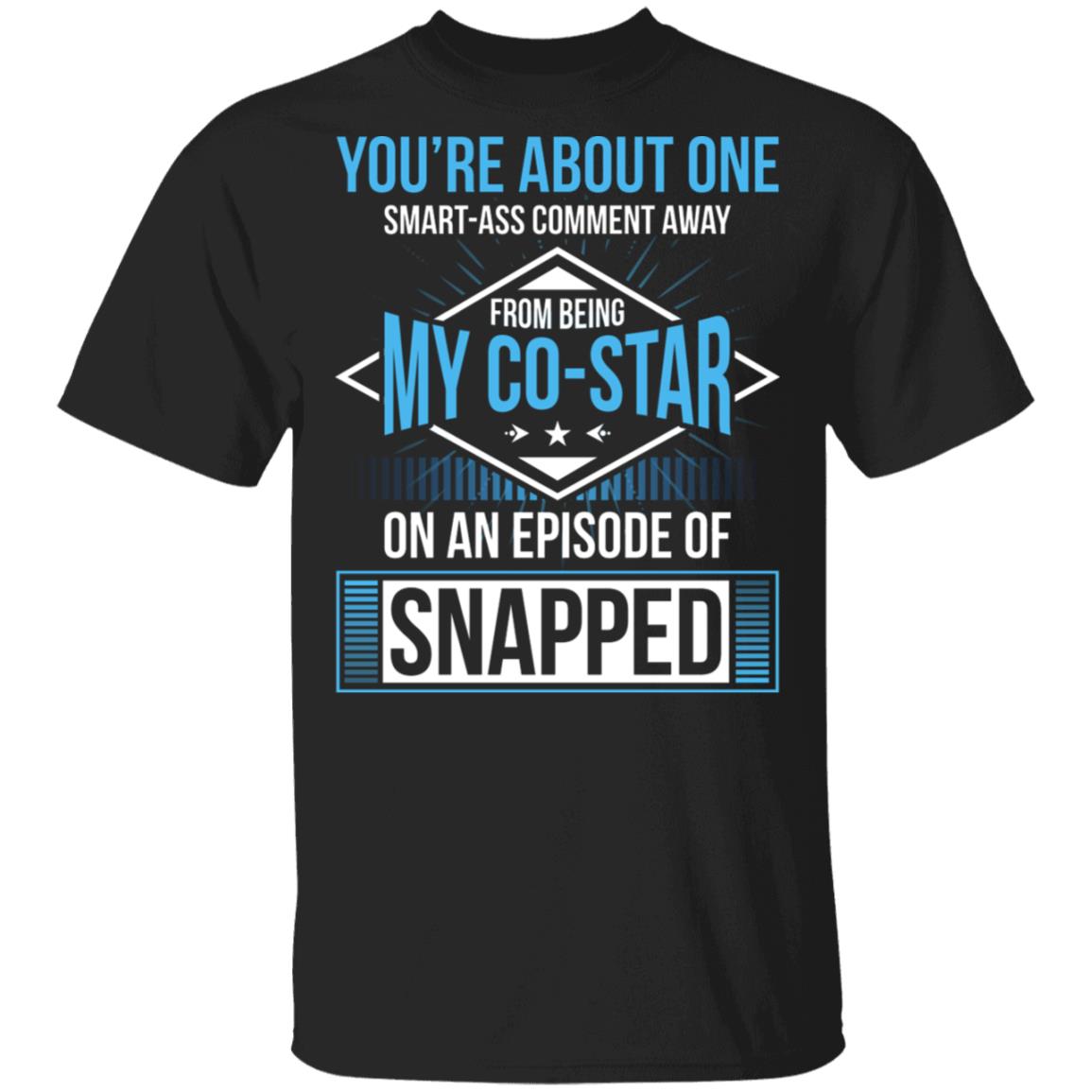 You're About One Smart-Ass Comment Away from Being My Co-Star On an Episode of Snapped Funny T-Shirt, Black, Unisex T-Shirt