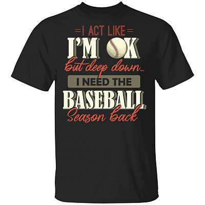 I Act Like I'm OK But Deep Down I Need The Baseball Season Back T-Shirt, Black, Unisex T-Shirt