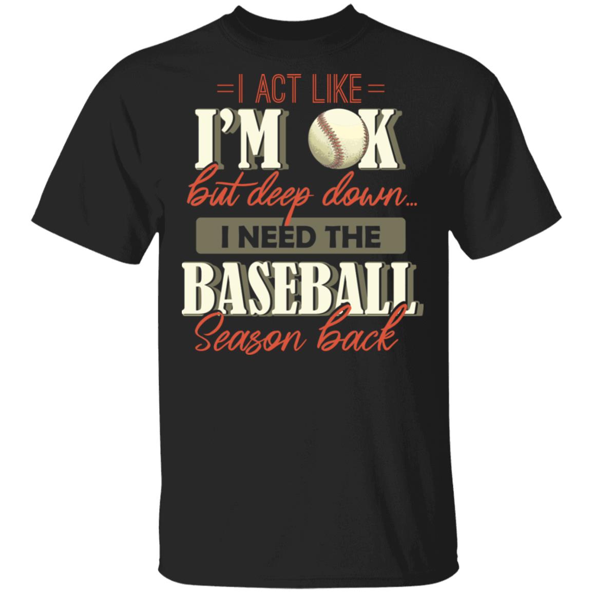 I Act Like I'm OK But Deep Down I Need The Baseball Season Back T-Shirt, Black, Unisex T-Shirt