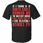 I Think If North Korea Bombs Us The Military Should Kneel Down and Let The Players Handle It Print On Back T-Shirt, Black, Unisex T-Shirt