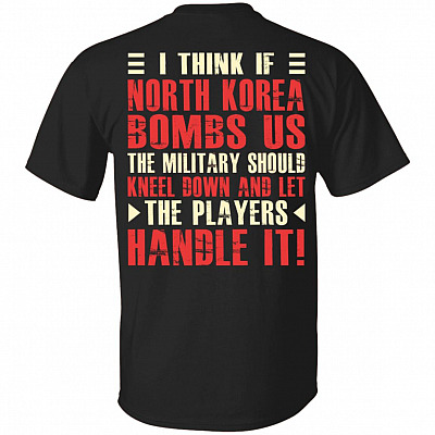 I Think If North Korea Bombs Us The Military Should Kneel Down and Let The Players Handle It Print On Back T-Shirt, Black, Unisex T-Shirt
