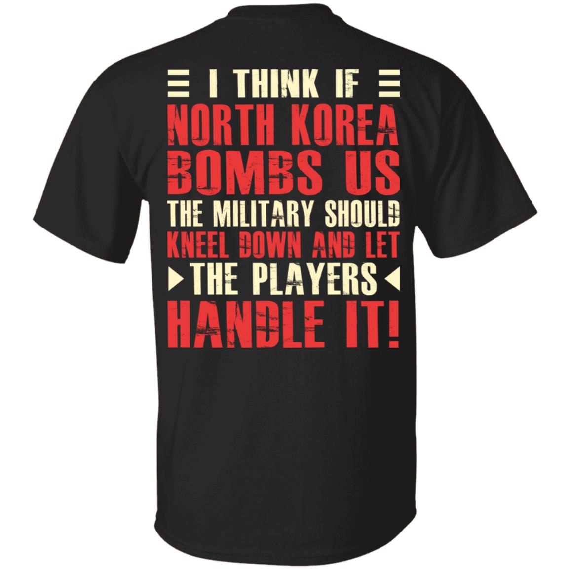 I Think If North Korea Bombs Us The Military Should Kneel Down and Let The Players Handle It Print On Back T-Shirt, Black, Unisex T-Shirt