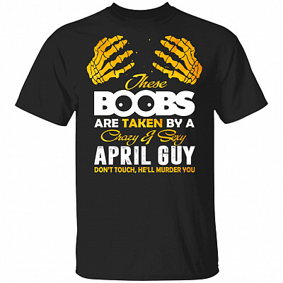These Boobs Are Taken By A Crazy And Sexy April Guy T-Shirt, Black, Unisex T-Shirt