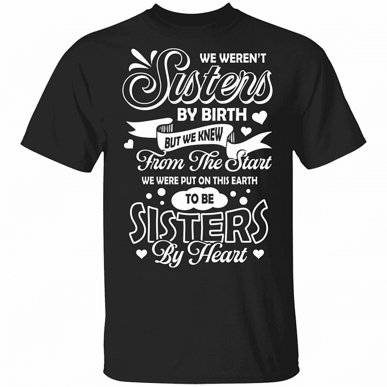 We Weren't Sisters By Birth But We Knew From The Start We Were Put On This Earth T-Shirt, Black, Unisex T-Shirt