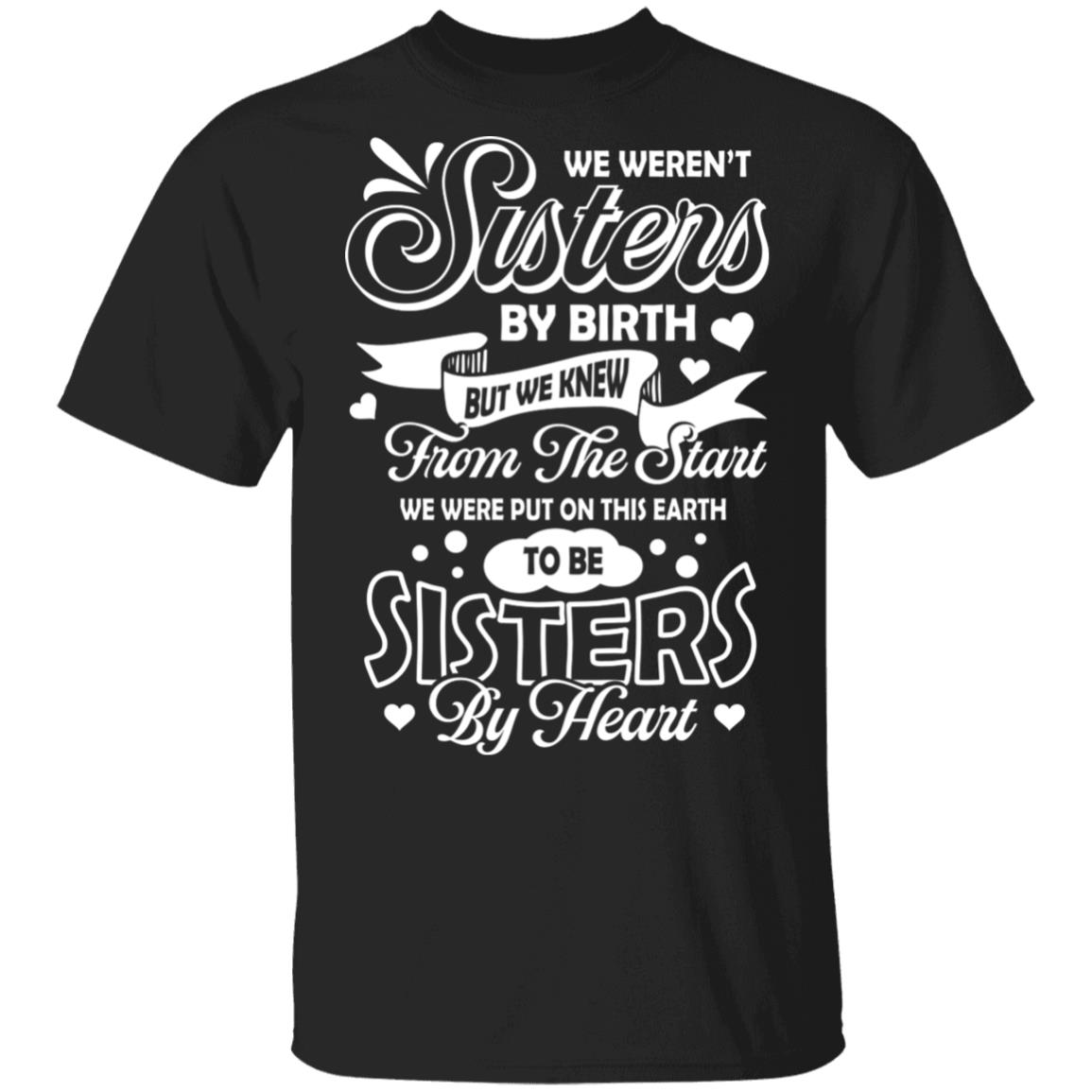 We Weren't Sisters By Birth But We Knew From The Start We Were Put On This Earth T-Shirt, Black, Unisex T-Shirt