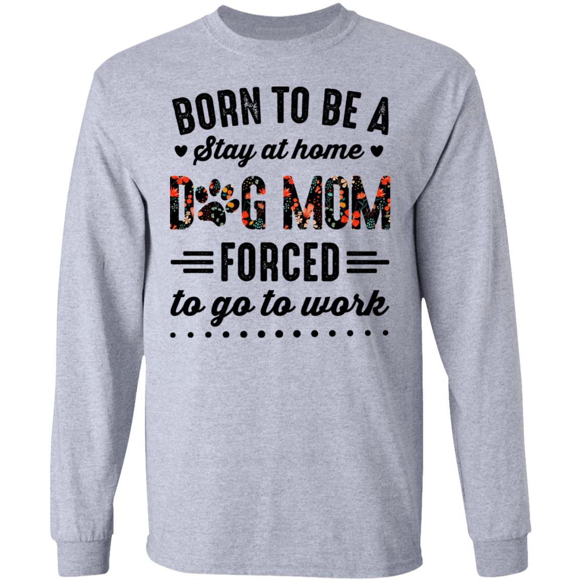 Born to Be A Stay at Home Dog Mom Forced to Go to Work Funny Mom Life Hoodie - Long Sleeve - Sweatshirt, Sport Grey, Long Sleeve