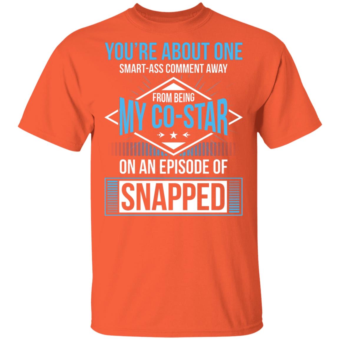 You're About One Smart-Ass Comment Away from Being My Co-Star On an Episode of Snapped Funny T-Shirt, Orange, Unisex T-Shirt