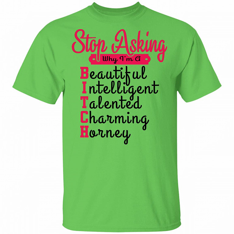 Stop Asking Why I'm A Bitch T-Shirt, Lime, Unisex T-Shirt