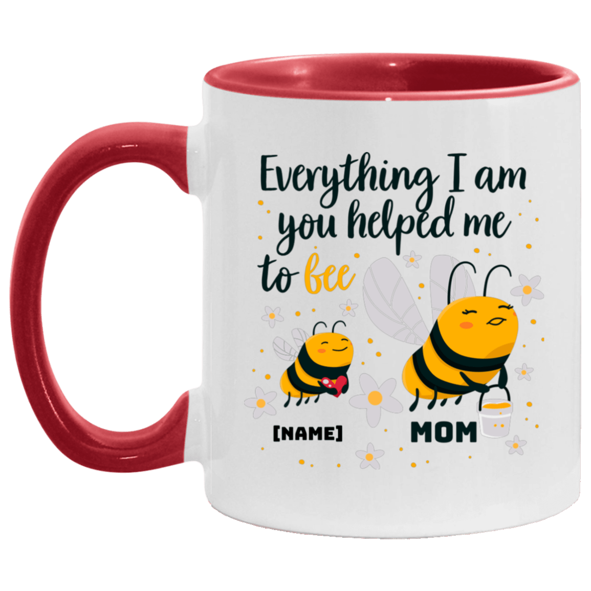 Personalized Everything I Am You Helped Me to Bee Mother Day Accent Mug, White/Red, 11 oz. Accent Mug Personalized Everything I Am You Helped Me to Bee Mother Day Accent Mug, White/Red, 11 oz. Accent Mug