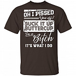 Oh I Pissed You Off Suck It Up Buttercup I Am A Bitch It's What I Do T-Shirt - V-Neck Shirt, Dark Chocolate, Unisex T-Shirt
