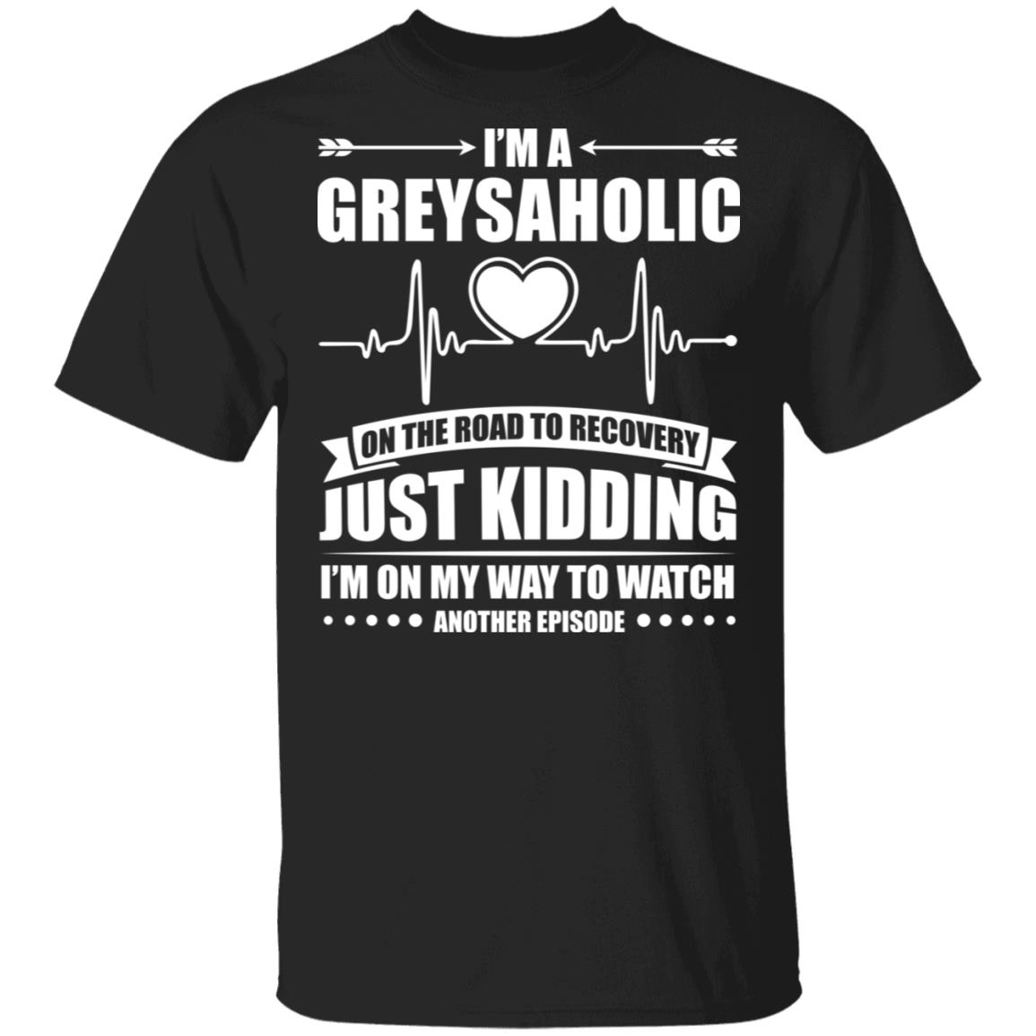 I'm A Greysaholic On The Road to Recovery Just Kidding T-Shirt, Black, Unisex T-Shirt