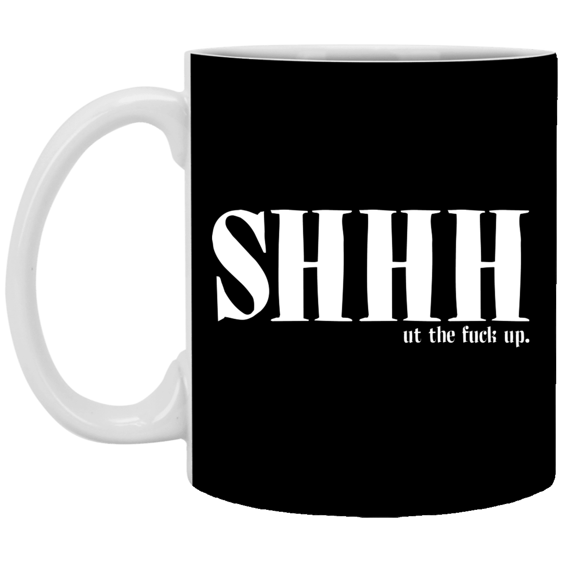 Shhh Ut the Fuck Up Funny Ceramic Coffee Mug - Beer Stein - Water Bottle, Black, 11 oz. White Mug
