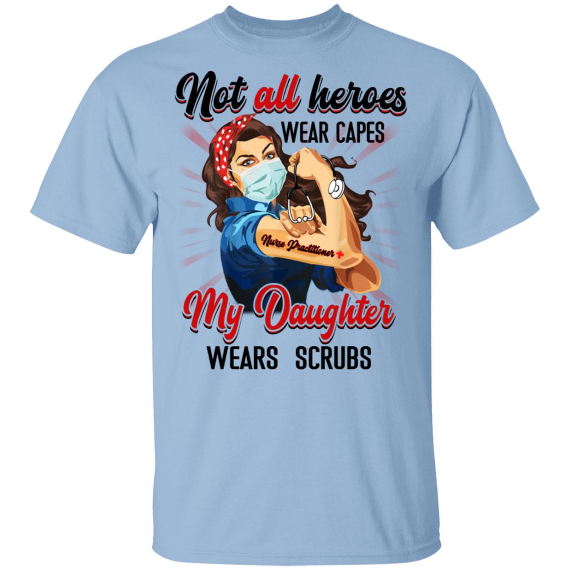 Not All Heroes Wear Capes My Daughter Wears Scrubs Practitioner Nurse T-Shirt, Light Blue, Unisex T-Shirt