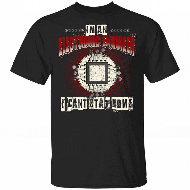 Im An Electronic Engineer I Cant Stay Home T-Shirt - Funny Electronic Engineer Quarantined Shirt, Black, Unisex T-Shirt