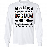 Born to Be A Stay at Home Dog Mom Forced to Go to Work Funny Mom Life Hoodie - Long Sleeve - Sweatshirt, White, Long Sleeve