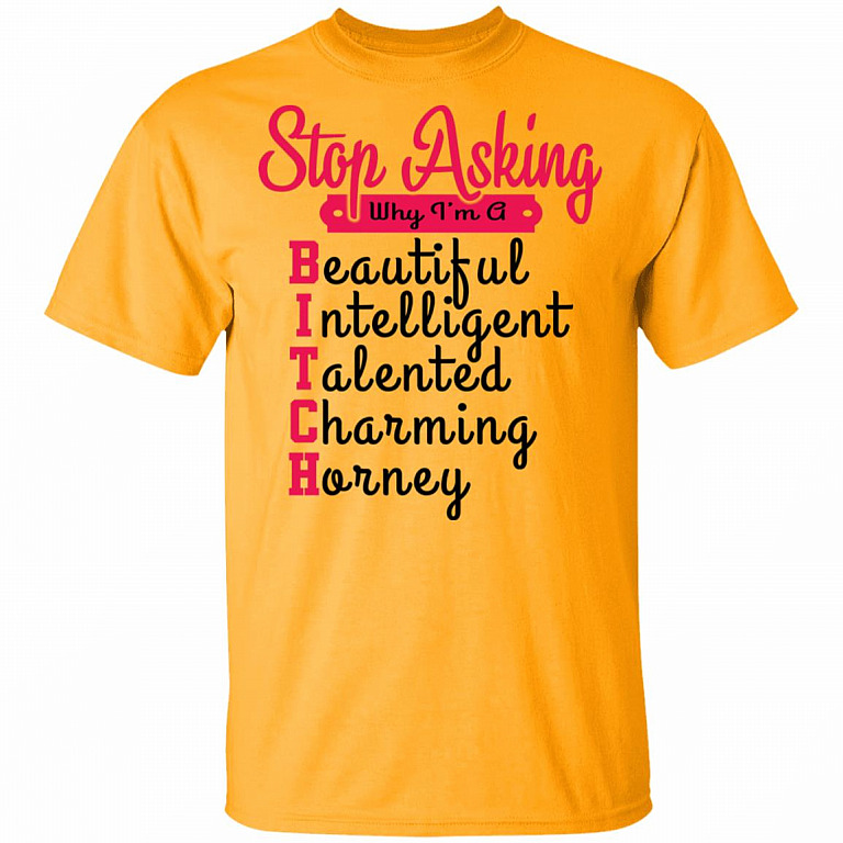 Stop Asking Why I'm A Bitch T-Shirt, Gold, Unisex T-Shirt