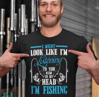 Alternative view of I Might Look Like I'm Listening To You But In My Head I'm Fishing T-Shirt