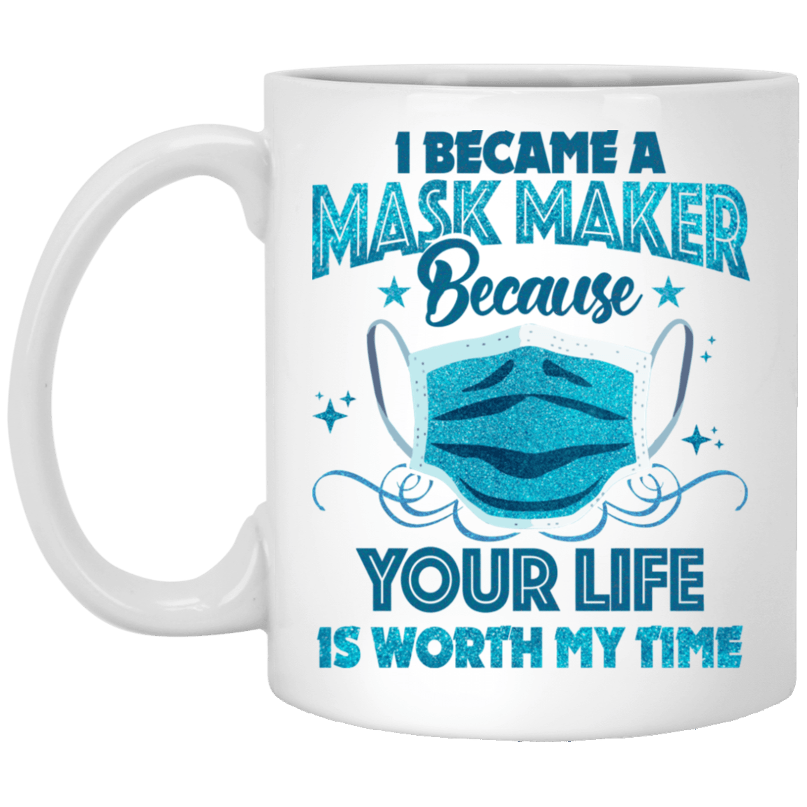 I Became A Mask Maker Because Your Life Is Worth My Time Coffee Mug - Beer Stein - Water Bottle, White, 11 oz. White Mug I Became A Mask Maker Because Your Life Is Worth My Time Coffee Mug - Beer Stein - Water Bottle, White, 11 oz. White Mug