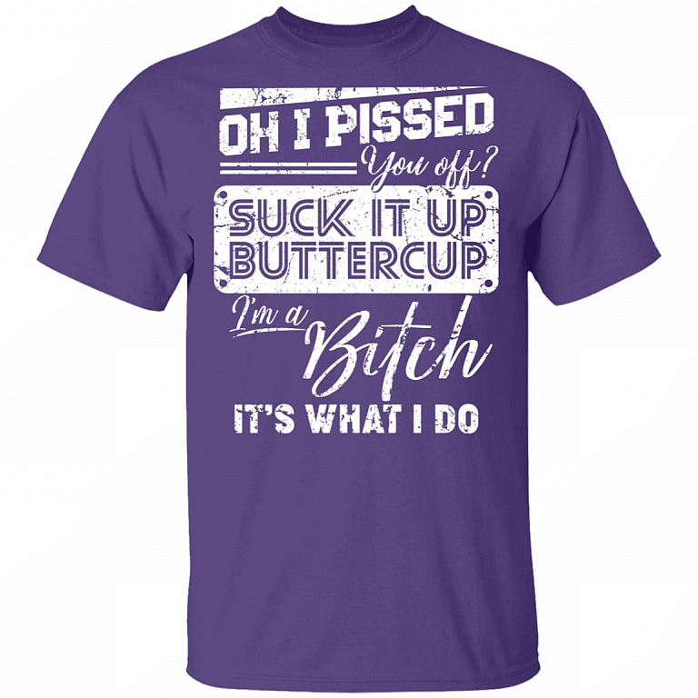 Oh I Pissed You Off Suck It Up Buttercup I Am A Bitch It's What I Do T-Shirt - V-Neck Shirt, Purple, Unisex T-Shirt