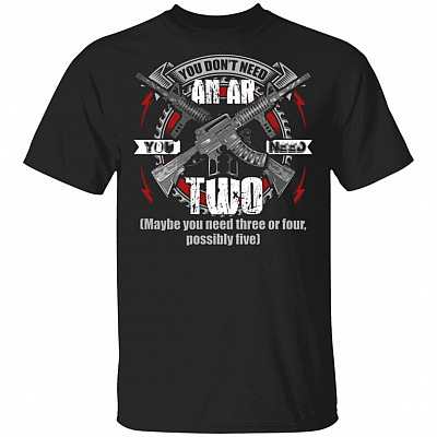 You Don't Need An Ar You Need Two maybe you need three or four possibly five T-Shirt, Black, Unisex T-Shirt