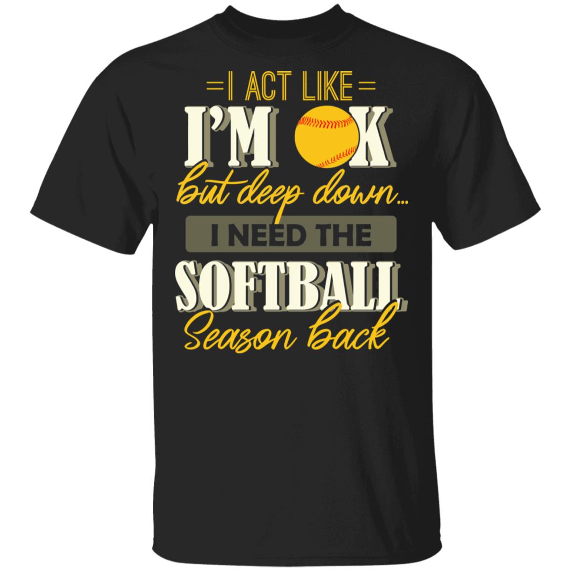 I Act Like I'm OK But Deep Down I Need The Softball Season Back T-Shirt, Black, Unisex T-Shirt