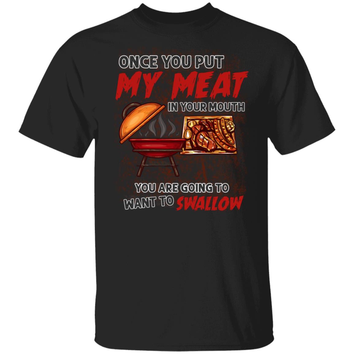Once You Put My Meat in Your Mouth You're Going to Swallow Funny BBQ T-Shirt, Black, Unisex T-Shirt