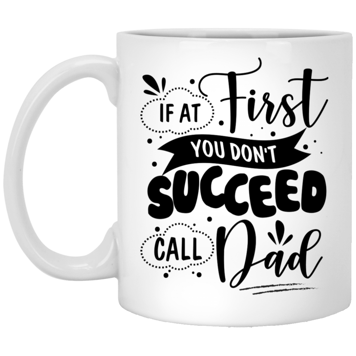 Father If at First You Don't Succeed Call Dad Gift Coffee Mug - Beer Stein - Water Bottle, White, 11 oz. White Mug Father If at First You Don't Succeed Call Dad Gift Coffee Mug - Beer Stein - Water Bottle, White, 11 oz. White Mug