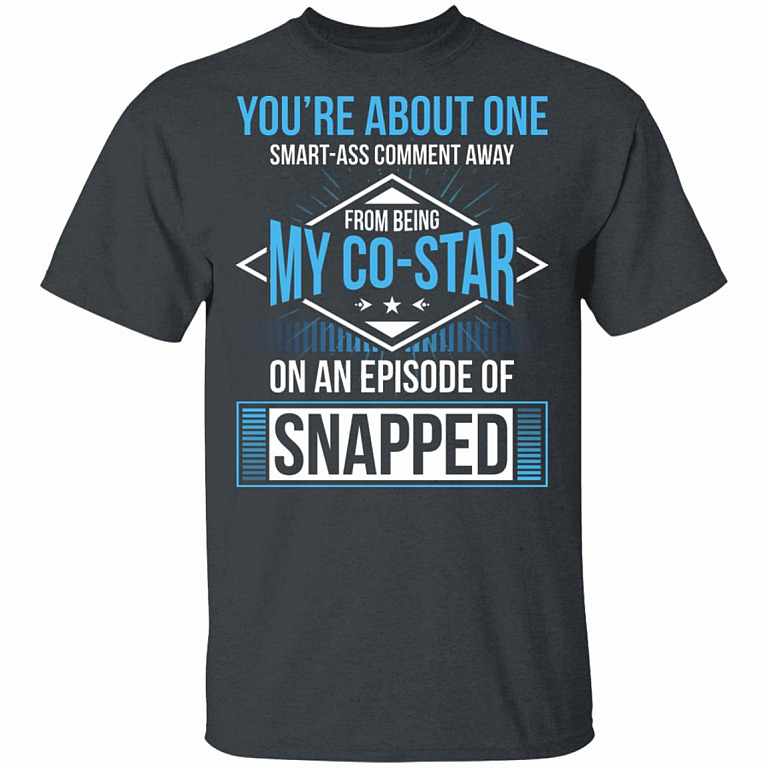 You're About One Smart-Ass Comment Away from Being My Co-Star On an Episode of Snapped Funny T-Shirt, Dark Heather, Unisex T-Shirt