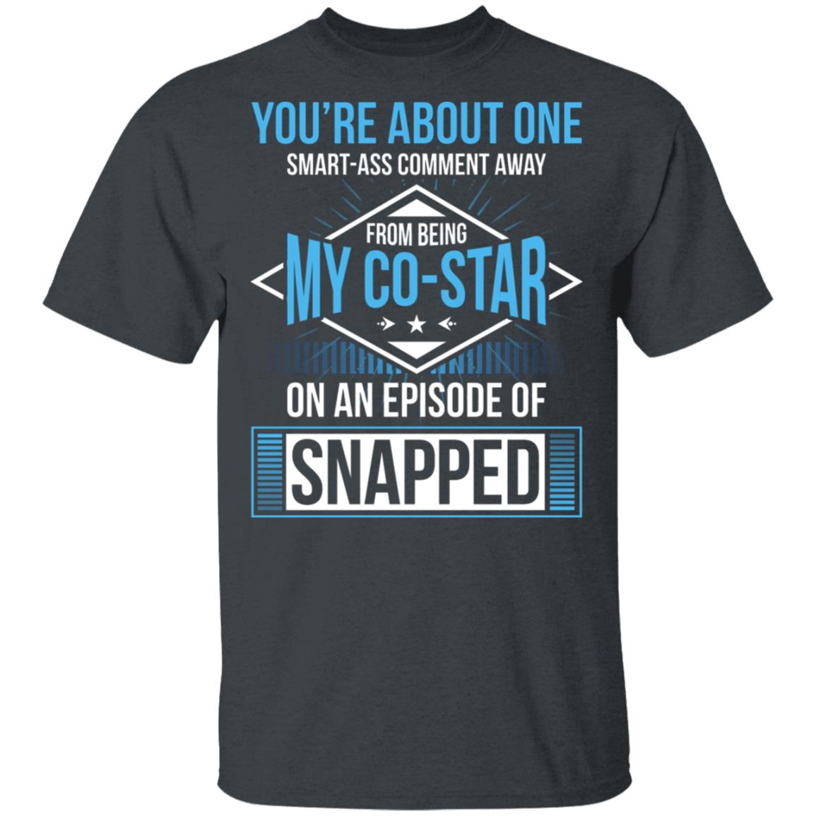 You're About One Smart-Ass Comment Away from Being My Co-Star On an Episode of Snapped Funny T-Shirt, Dark Heather, Unisex T-Shirt