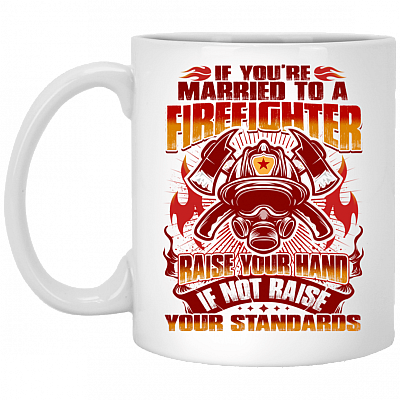 If You're Married To a Firefighter - Raise Your Hands If Not Raise Your Standards Ceramic Coffee Mug, White, 11 oz. White Mug