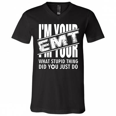 I'm Your EMT - What Stupid Thing Did You Just Do T-Shirt - V-Neck, Black, V-Neck T-Shirt