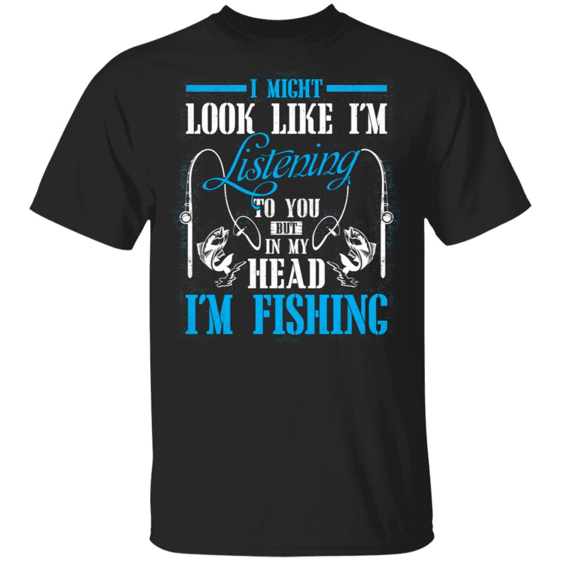 I Might Look Like I'm Listening To You But In My Head I'm Fishing T-Shirt, Black, Unisex T-Shirt