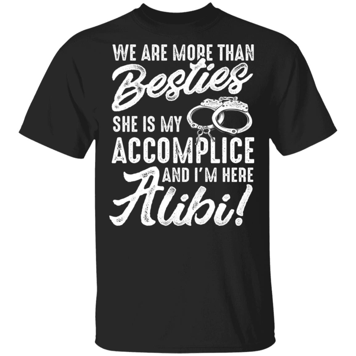 We Are More Than Besties She Is My Accomplice And Im Here Alibi T-Shirt - Funny Besties Shirt, Black, Unisex T-Shirt