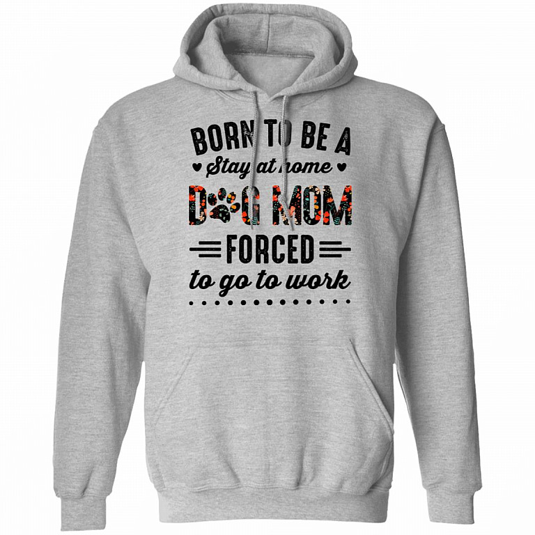 Born to Be A Stay at Home Dog Mom Forced to Go to Work Funny Mom Life Hoodie - Long Sleeve - Sweatshirt, Sport Grey, Hoodie